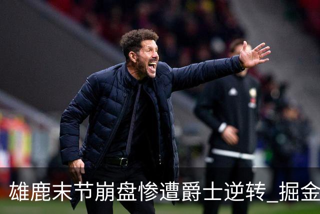 雄鹿末节崩盘惨遭爵士逆转 掘金力克开拓者