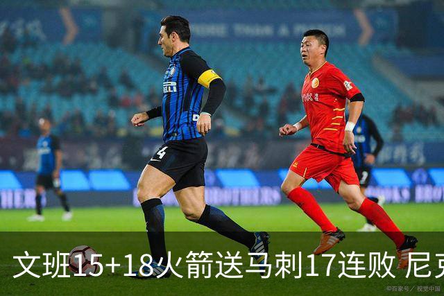 文班15+18火箭送马刺17连败 尼克斯力克猛龙